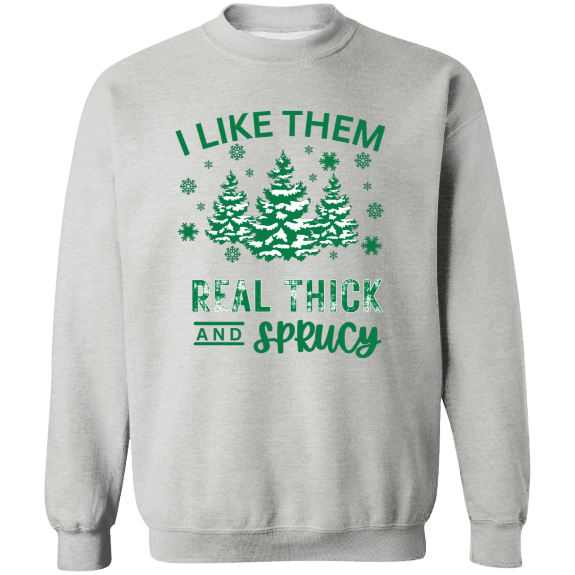 I Like Them Real Thick and Sprucy Sweatshirt