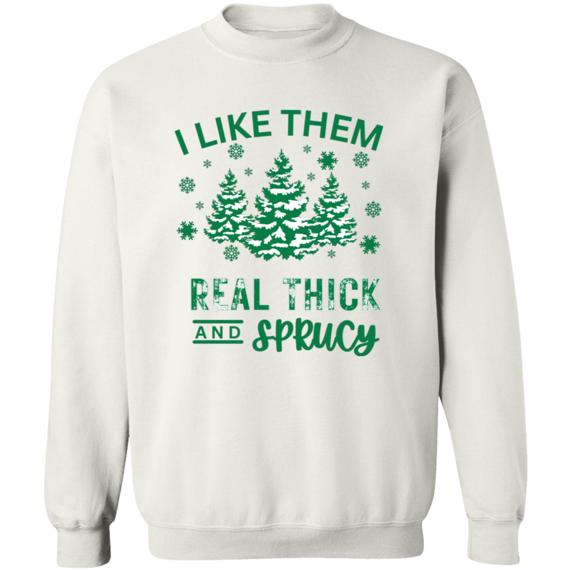 I Like Them Real Thick and Sprucy Sweatshirt